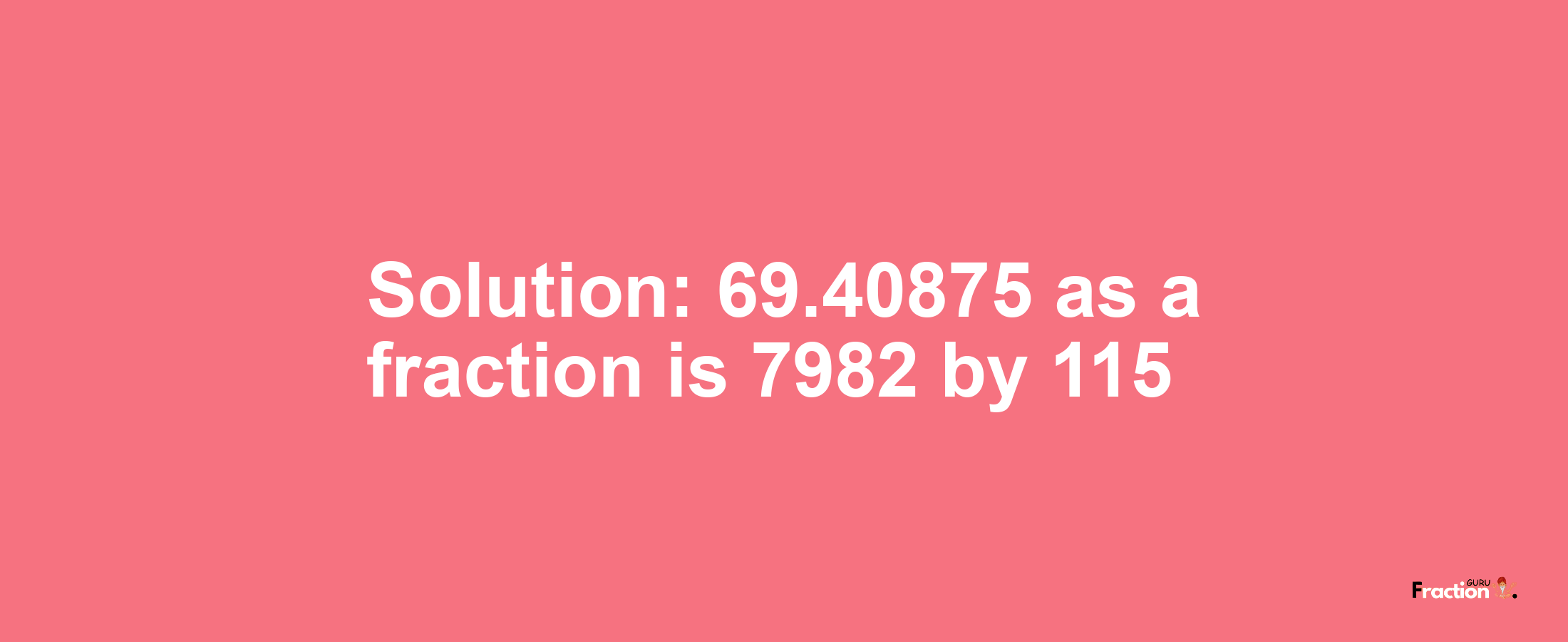 Solution:69.40875 as a fraction is 7982/115